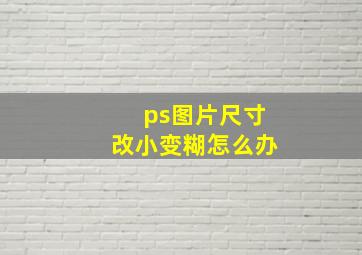 ps图片尺寸改小变糊怎么办