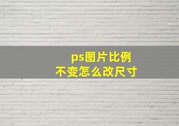 ps图片比例不变怎么改尺寸