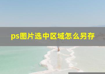 ps图片选中区域怎么另存