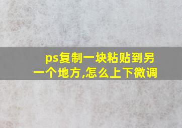 ps复制一块粘贴到另一个地方,怎么上下微调