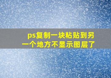 ps复制一块粘贴到另一个地方不显示图层了