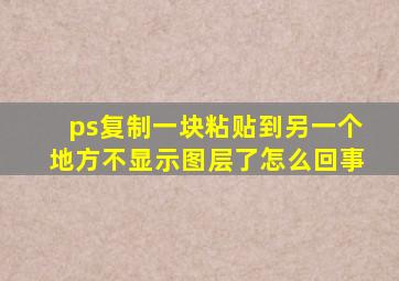 ps复制一块粘贴到另一个地方不显示图层了怎么回事