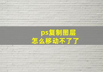 ps复制图层怎么移动不了了