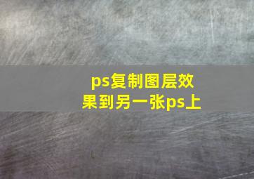 ps复制图层效果到另一张ps上