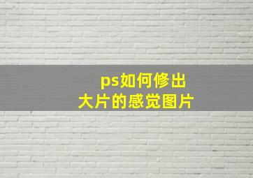 ps如何修出大片的感觉图片