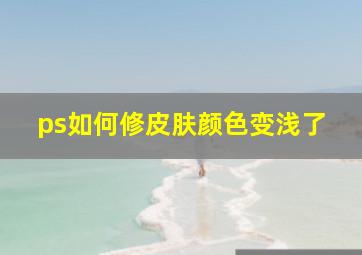 ps如何修皮肤颜色变浅了