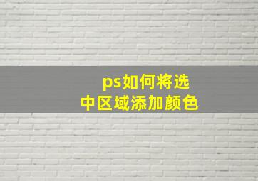 ps如何将选中区域添加颜色