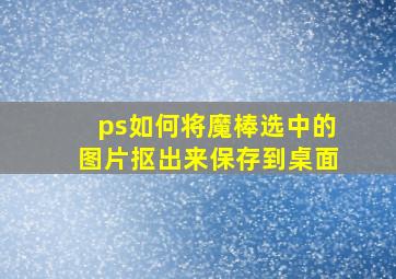 ps如何将魔棒选中的图片抠出来保存到桌面