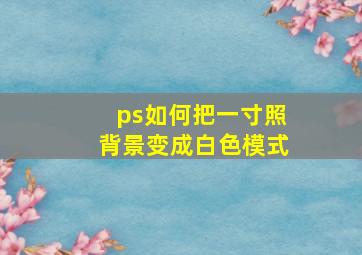 ps如何把一寸照背景变成白色模式