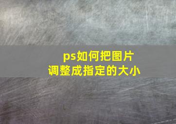 ps如何把图片调整成指定的大小