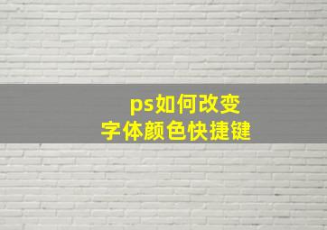 ps如何改变字体颜色快捷键