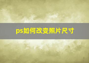 ps如何改变照片尺寸