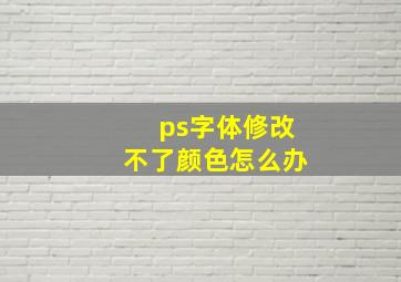 ps字体修改不了颜色怎么办