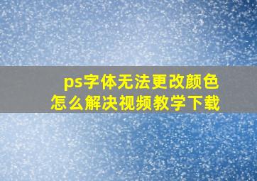 ps字体无法更改颜色怎么解决视频教学下载