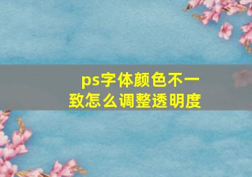 ps字体颜色不一致怎么调整透明度