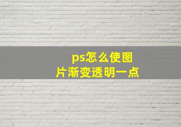 ps怎么使图片渐变透明一点