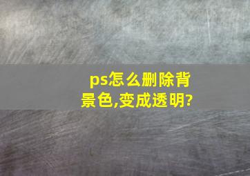 ps怎么删除背景色,变成透明?