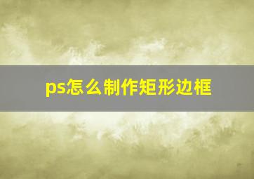 ps怎么制作矩形边框