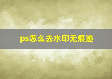 ps怎么去水印无痕迹