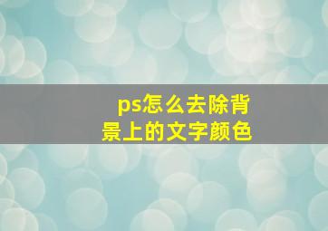 ps怎么去除背景上的文字颜色