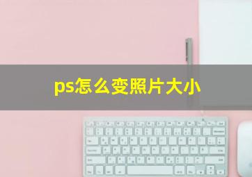 ps怎么变照片大小