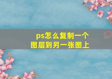 ps怎么复制一个图层到另一张图上