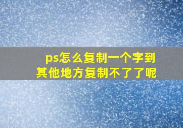 ps怎么复制一个字到其他地方复制不了了呢