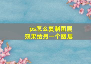 ps怎么复制图层效果给另一个图层