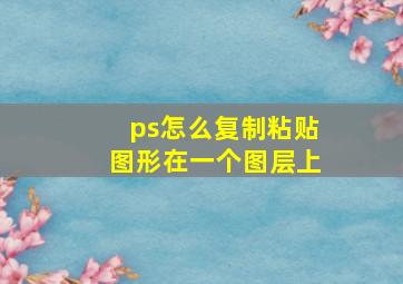 ps怎么复制粘贴图形在一个图层上