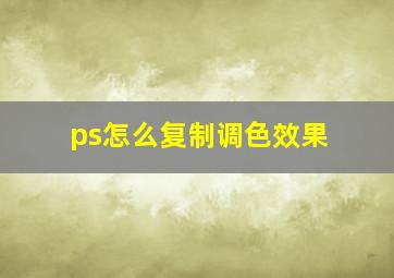 ps怎么复制调色效果