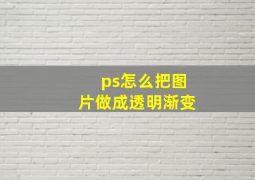 ps怎么把图片做成透明渐变