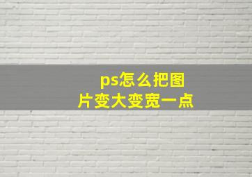 ps怎么把图片变大变宽一点