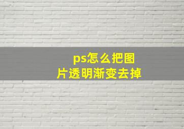 ps怎么把图片透明渐变去掉