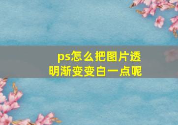 ps怎么把图片透明渐变变白一点呢