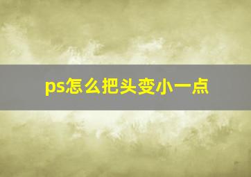 ps怎么把头变小一点