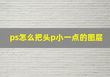 ps怎么把头p小一点的图层