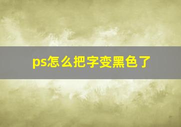 ps怎么把字变黑色了