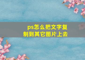 ps怎么把文字复制到其它图片上去