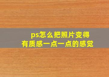 ps怎么把照片变得有质感一点一点的感觉