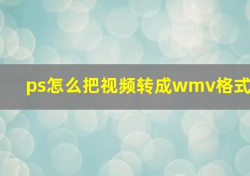 ps怎么把视频转成wmv格式