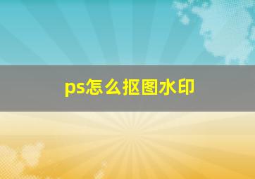 ps怎么抠图水印