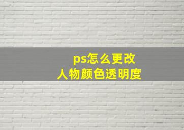 ps怎么更改人物颜色透明度