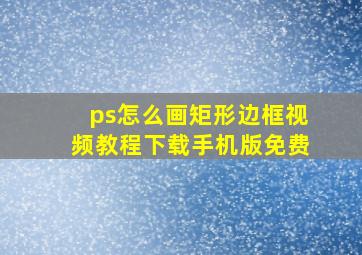 ps怎么画矩形边框视频教程下载手机版免费