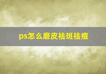 ps怎么磨皮祛斑祛痘