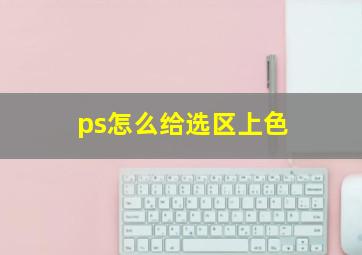 ps怎么给选区上色