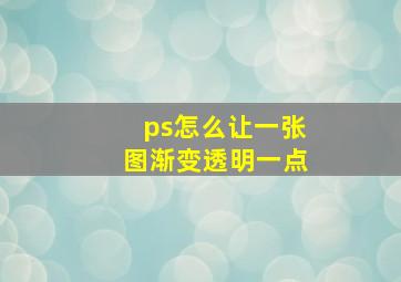 ps怎么让一张图渐变透明一点