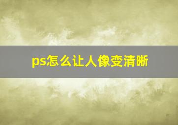 ps怎么让人像变清晰