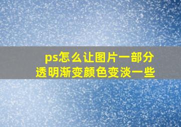 ps怎么让图片一部分透明渐变颜色变淡一些