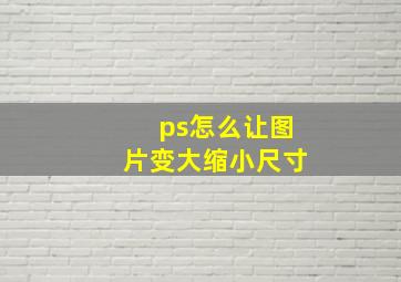 ps怎么让图片变大缩小尺寸