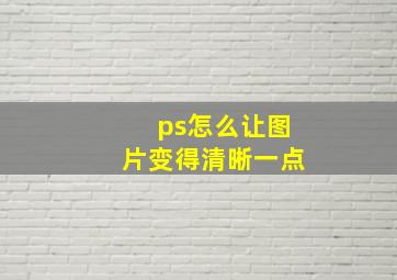 ps怎么让图片变得清晰一点